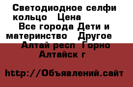 Светодиодное селфи кольцо › Цена ­ 1 490 - Все города Дети и материнство » Другое   . Алтай респ.,Горно-Алтайск г.